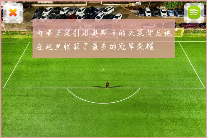 海港坚定引进奥斯卡的决策背后他在这里收获了最多的冠军荣耀