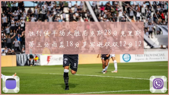 独行侠半场大胜尼克斯28分克里斯蒂三分雨轰18分罗宾逊双双12分12篮板表现出色