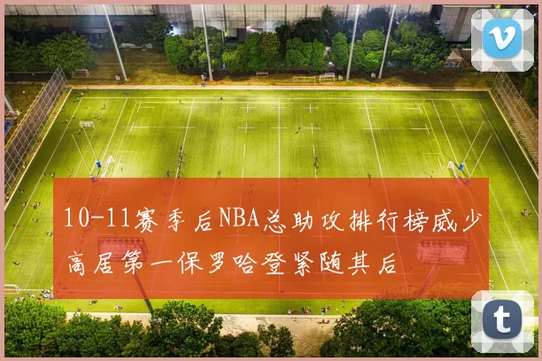 10-11赛季后NBA总助攻排行榜威少高居第一保罗哈登紧随其后