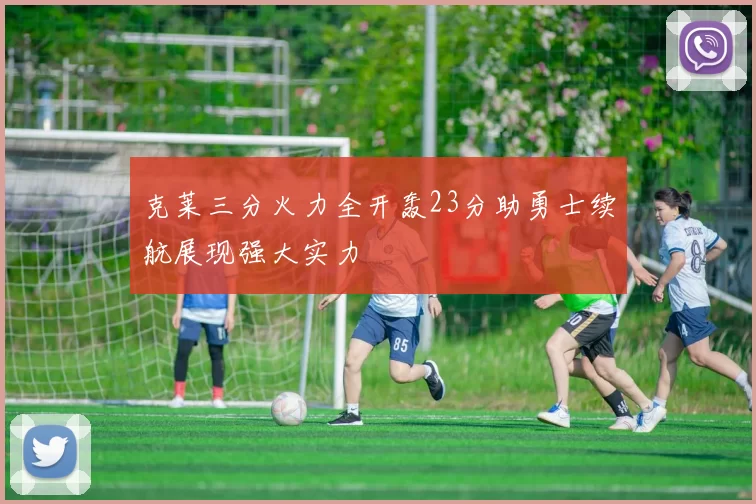 克莱三分火力全开轰23分助勇士续航展现强大实力