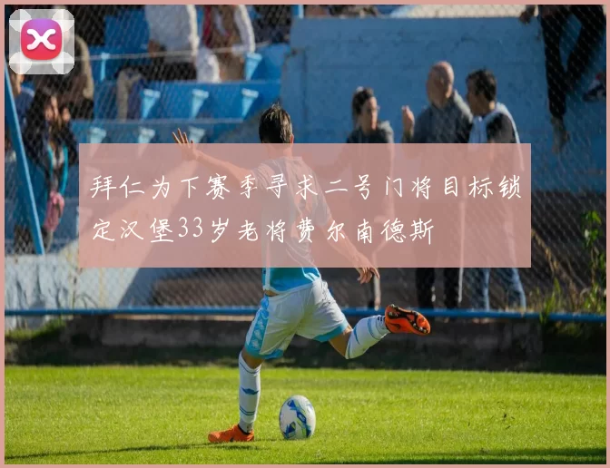 拜仁为下赛季寻求二号门将目标锁定汉堡33岁老将费尔南德斯