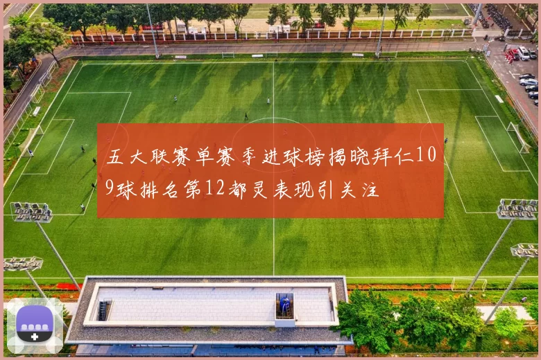 五大联赛单赛季进球榜揭晓拜仁109球排名第12都灵表现引关注