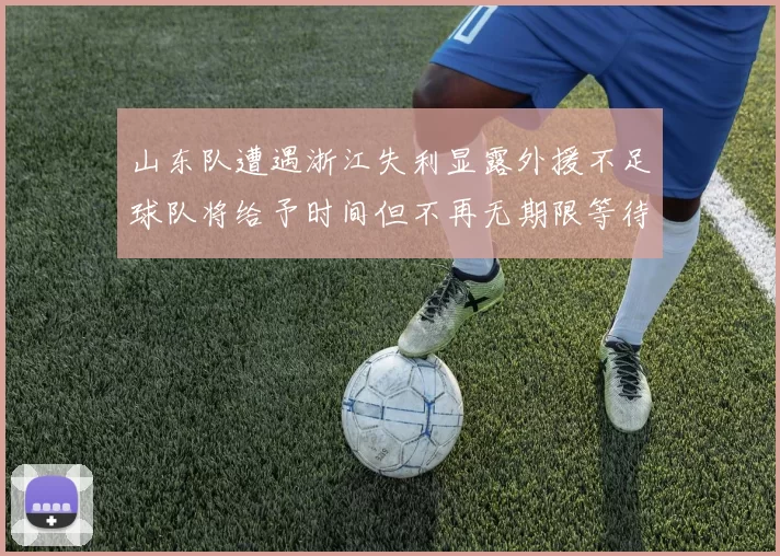 山东队遭遇浙江失利显露外援不足球队将给予时间但不再无期限等待