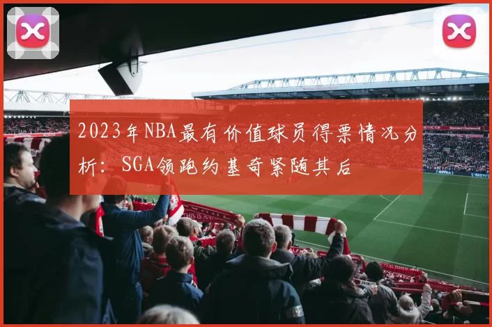 2023年NBA最有价值球员得票情况分析：SGA领跑约基奇紧随其后