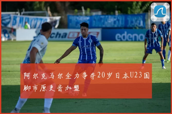 阿尔克马尔全力争夺20岁日本U23国脚市原吏音加盟
